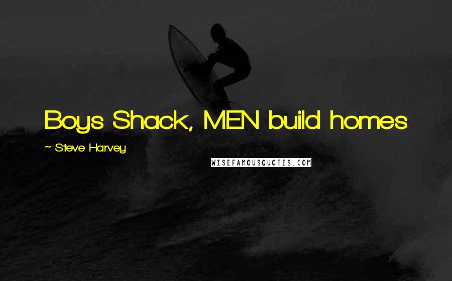 Steve Harvey Quotes: Boys Shack, MEN build homes