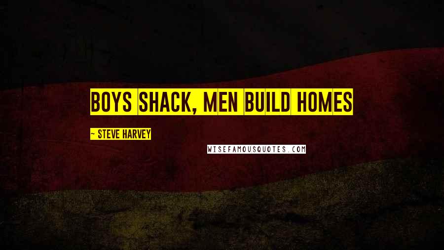 Steve Harvey Quotes: Boys Shack, MEN build homes