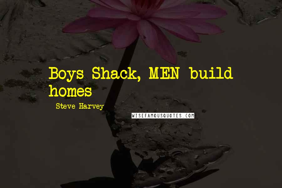 Steve Harvey Quotes: Boys Shack, MEN build homes