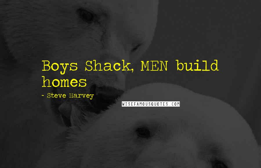 Steve Harvey Quotes: Boys Shack, MEN build homes