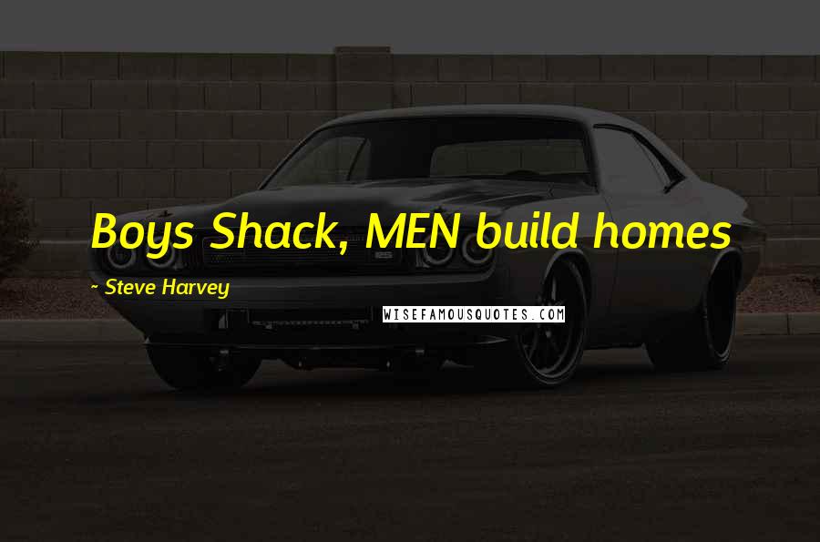 Steve Harvey Quotes: Boys Shack, MEN build homes