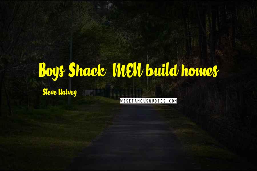 Steve Harvey Quotes: Boys Shack, MEN build homes