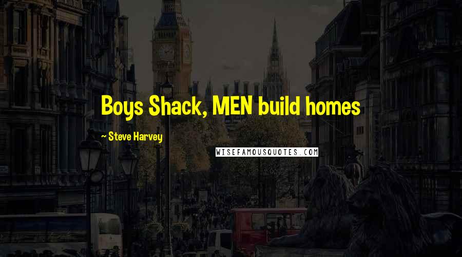 Steve Harvey Quotes: Boys Shack, MEN build homes