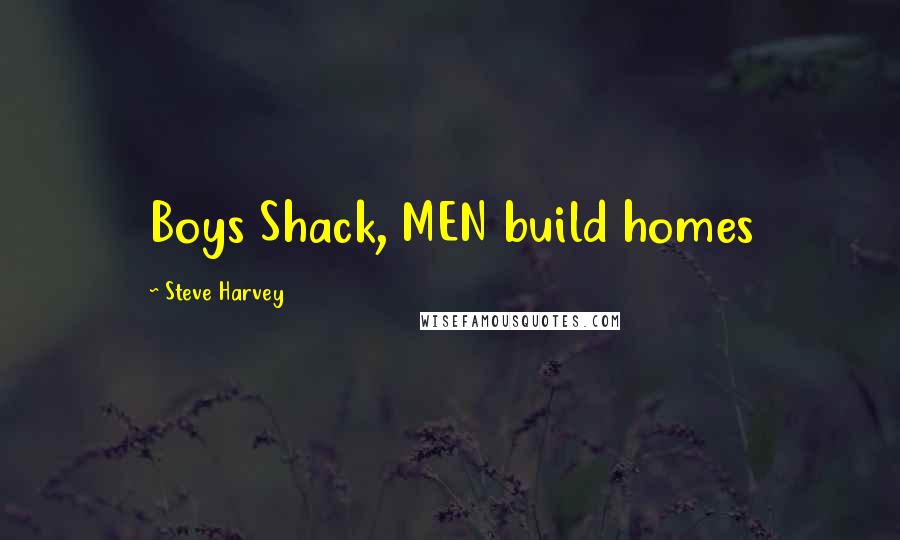 Steve Harvey Quotes: Boys Shack, MEN build homes