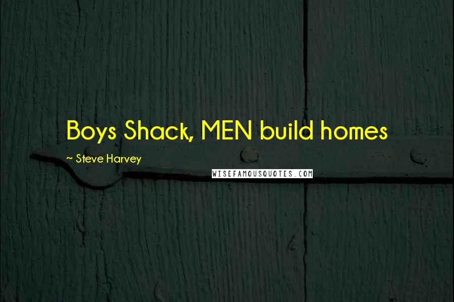 Steve Harvey Quotes: Boys Shack, MEN build homes