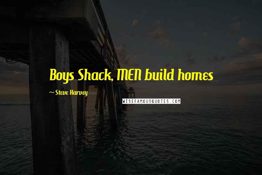Steve Harvey Quotes: Boys Shack, MEN build homes
