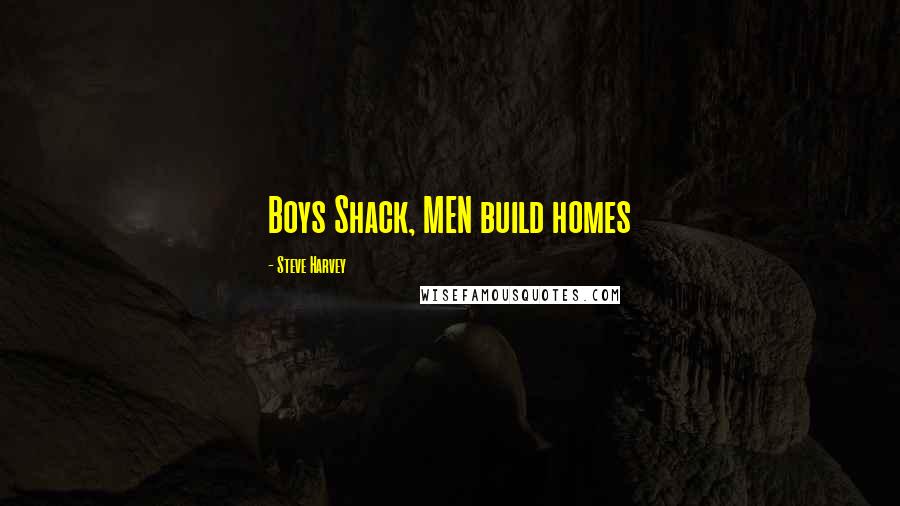 Steve Harvey Quotes: Boys Shack, MEN build homes