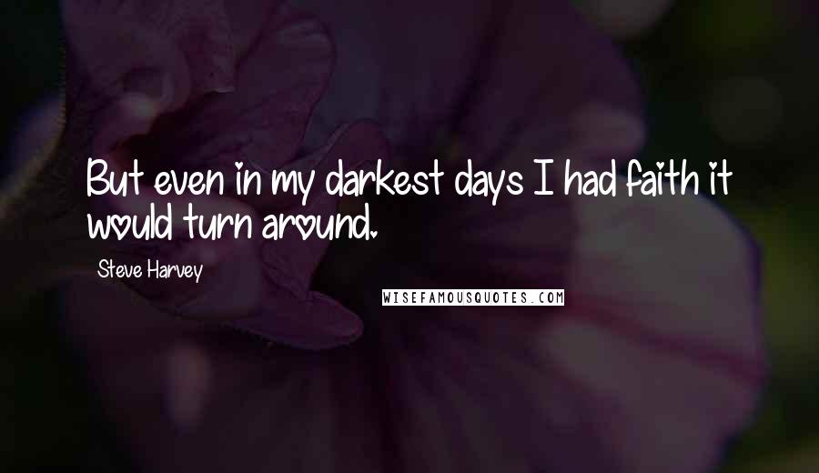 Steve Harvey Quotes: But even in my darkest days I had faith it would turn around.