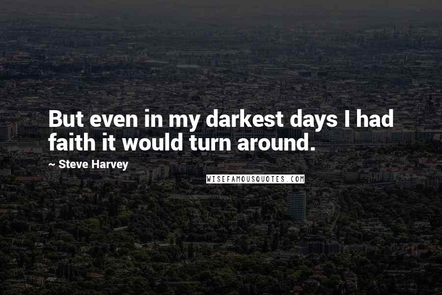 Steve Harvey Quotes: But even in my darkest days I had faith it would turn around.