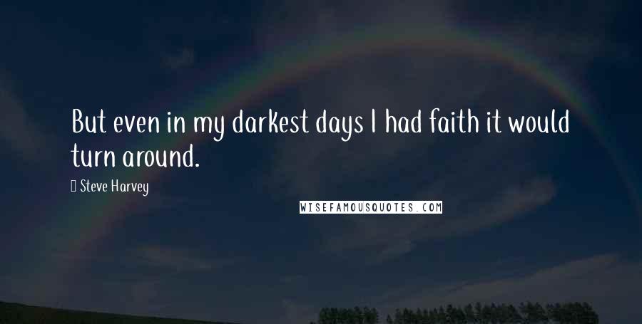 Steve Harvey Quotes: But even in my darkest days I had faith it would turn around.