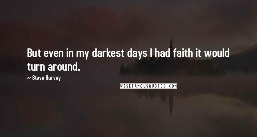 Steve Harvey Quotes: But even in my darkest days I had faith it would turn around.