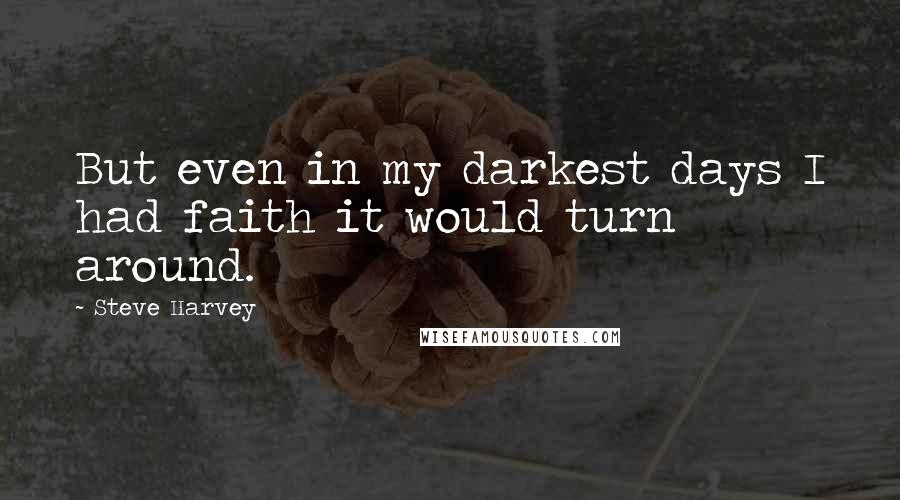 Steve Harvey Quotes: But even in my darkest days I had faith it would turn around.