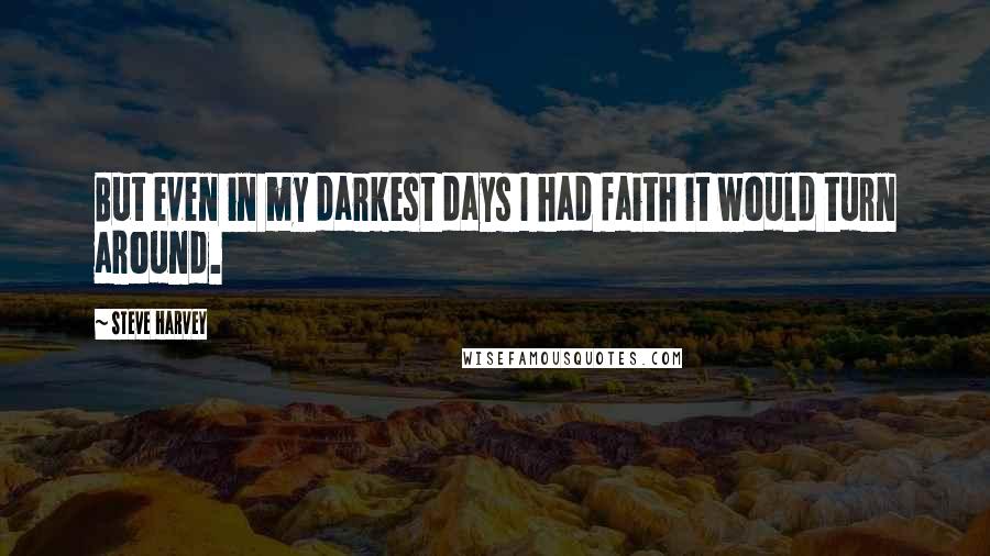 Steve Harvey Quotes: But even in my darkest days I had faith it would turn around.