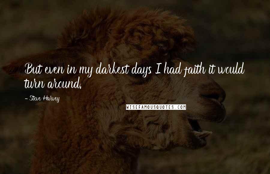 Steve Harvey Quotes: But even in my darkest days I had faith it would turn around.