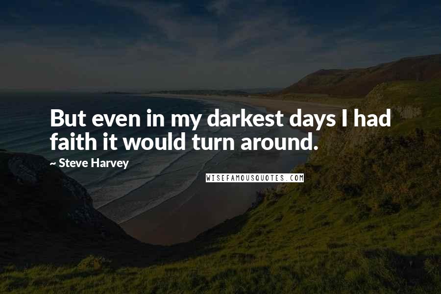 Steve Harvey Quotes: But even in my darkest days I had faith it would turn around.