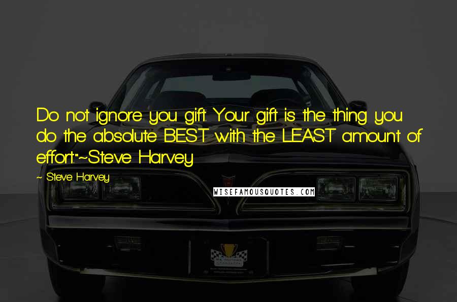 Steve Harvey Quotes: Do not ignore you gift. Your gift is the thing you do the absolute BEST with the LEAST amount of effort."~Steve Harvey