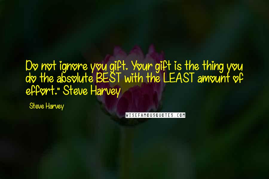Steve Harvey Quotes: Do not ignore you gift. Your gift is the thing you do the absolute BEST with the LEAST amount of effort."~Steve Harvey