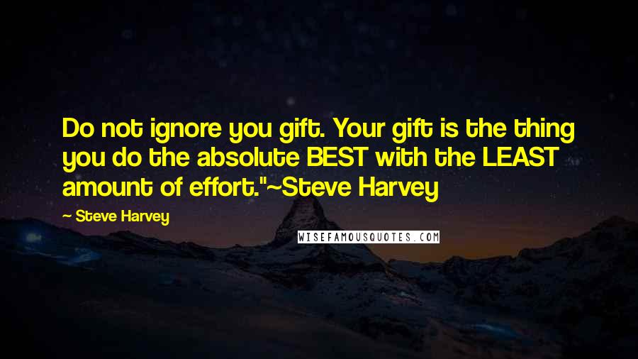 Steve Harvey Quotes: Do not ignore you gift. Your gift is the thing you do the absolute BEST with the LEAST amount of effort."~Steve Harvey