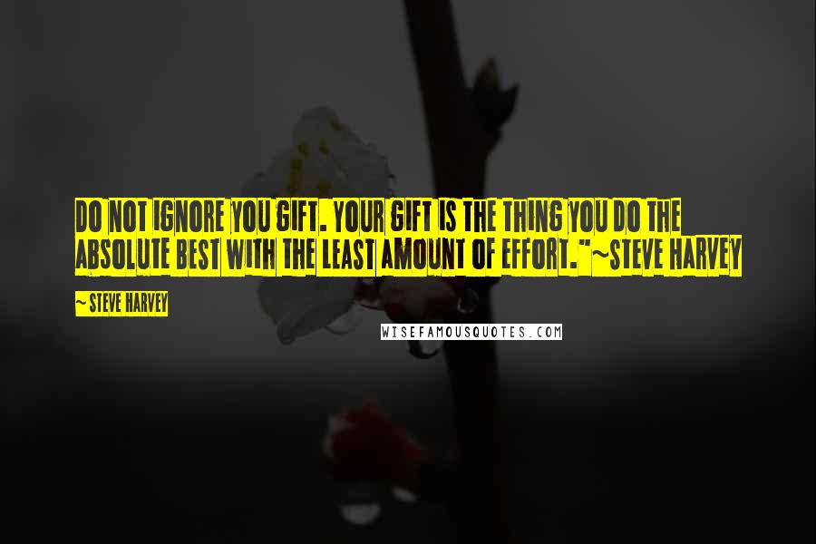 Steve Harvey Quotes: Do not ignore you gift. Your gift is the thing you do the absolute BEST with the LEAST amount of effort."~Steve Harvey