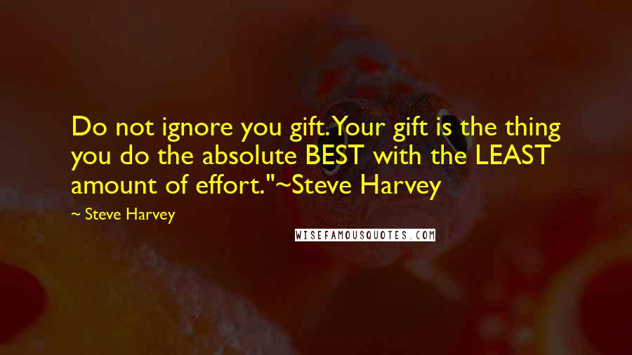 Steve Harvey Quotes: Do not ignore you gift. Your gift is the thing you do the absolute BEST with the LEAST amount of effort."~Steve Harvey