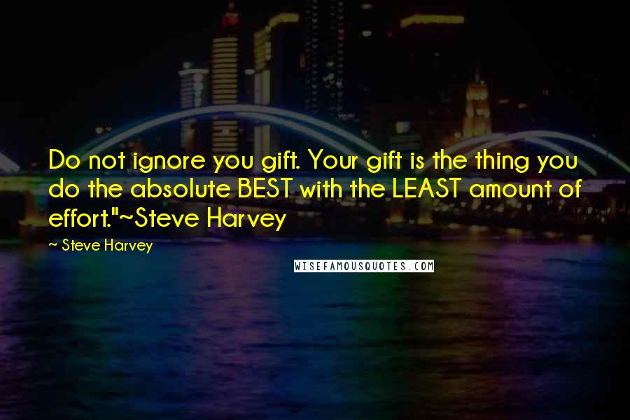 Steve Harvey Quotes: Do not ignore you gift. Your gift is the thing you do the absolute BEST with the LEAST amount of effort."~Steve Harvey