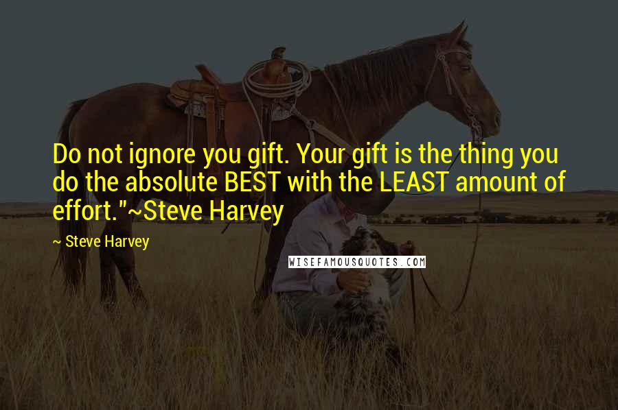 Steve Harvey Quotes: Do not ignore you gift. Your gift is the thing you do the absolute BEST with the LEAST amount of effort."~Steve Harvey