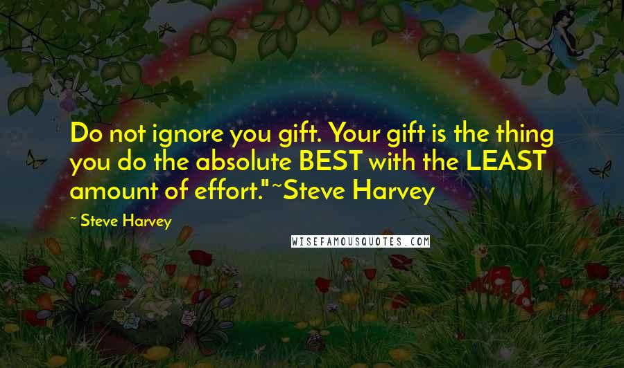 Steve Harvey Quotes: Do not ignore you gift. Your gift is the thing you do the absolute BEST with the LEAST amount of effort."~Steve Harvey
