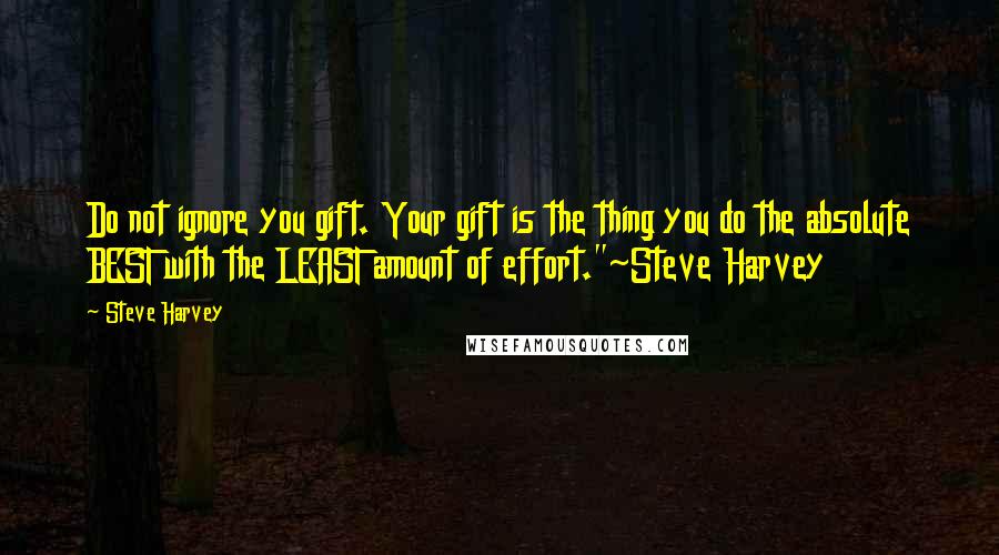 Steve Harvey Quotes: Do not ignore you gift. Your gift is the thing you do the absolute BEST with the LEAST amount of effort."~Steve Harvey