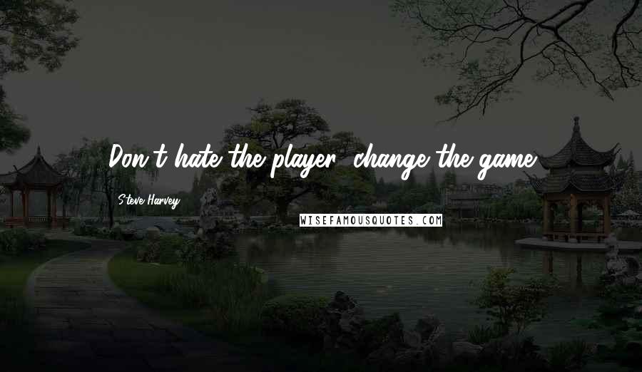 Steve Harvey Quotes: Don't hate the player; change the game