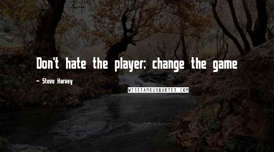 Steve Harvey Quotes: Don't hate the player; change the game