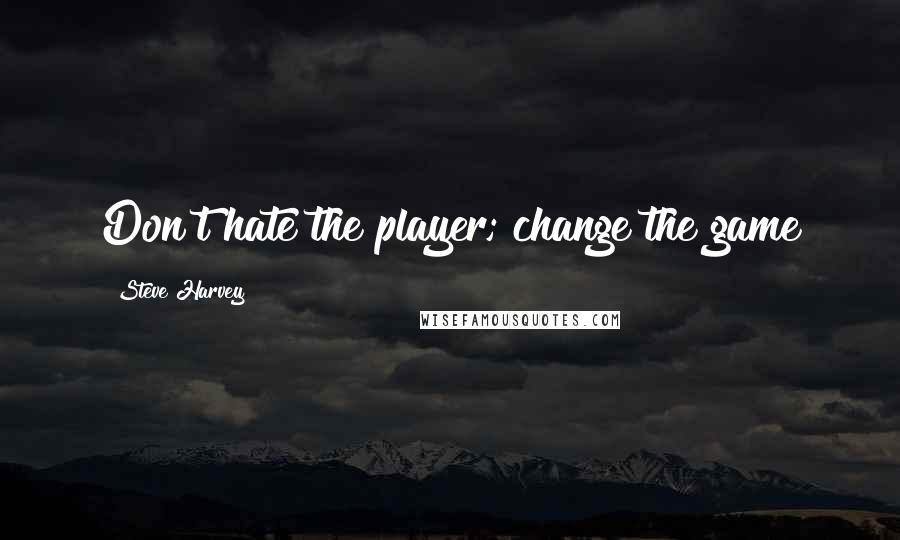 Steve Harvey Quotes: Don't hate the player; change the game