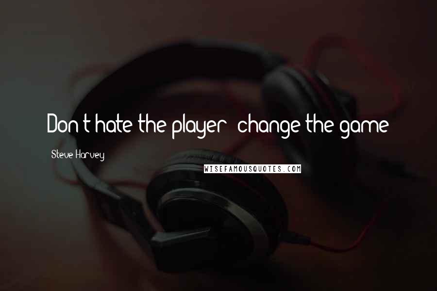 Steve Harvey Quotes: Don't hate the player; change the game