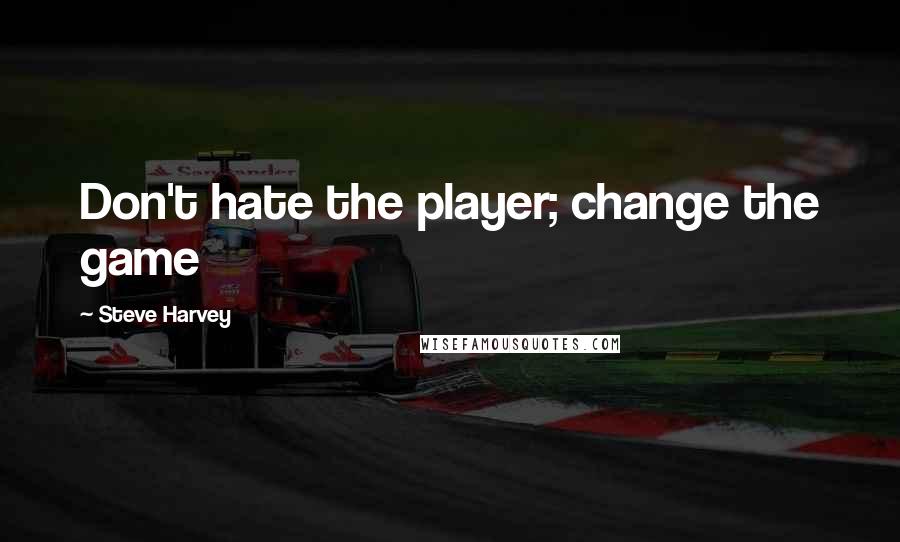 Steve Harvey Quotes: Don't hate the player; change the game