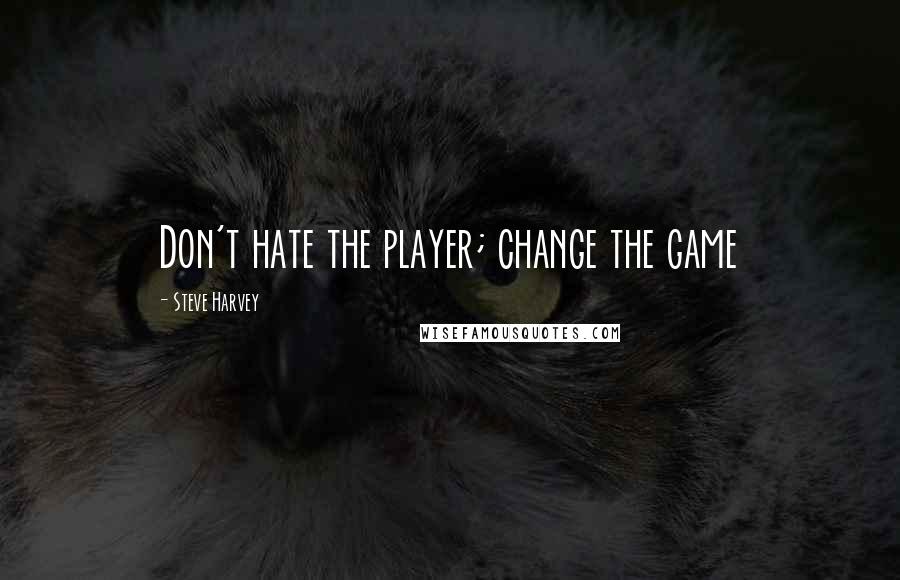 Steve Harvey Quotes: Don't hate the player; change the game