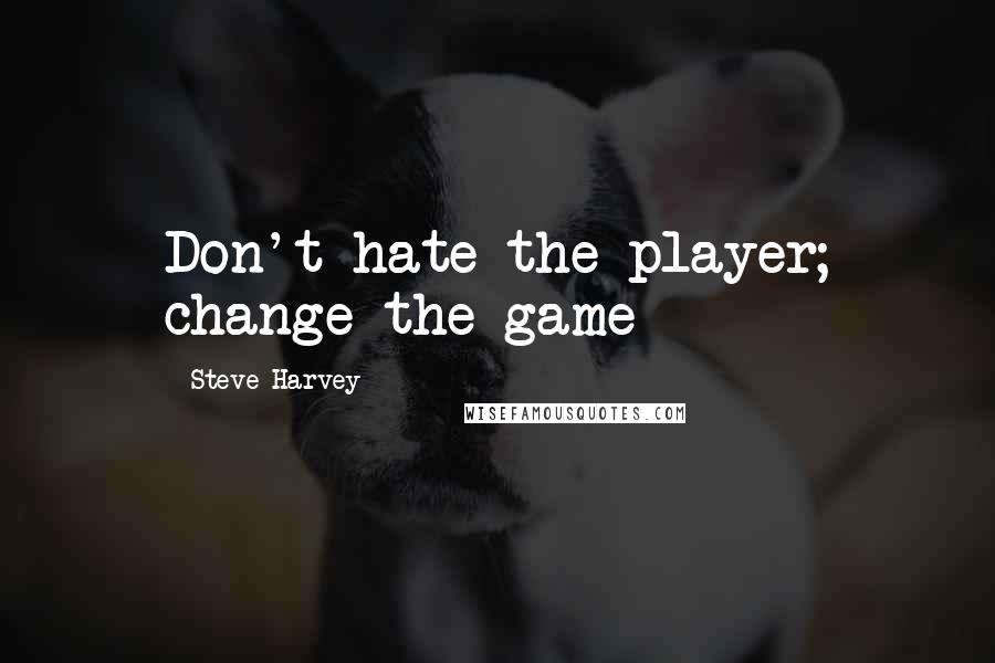 Steve Harvey Quotes: Don't hate the player; change the game