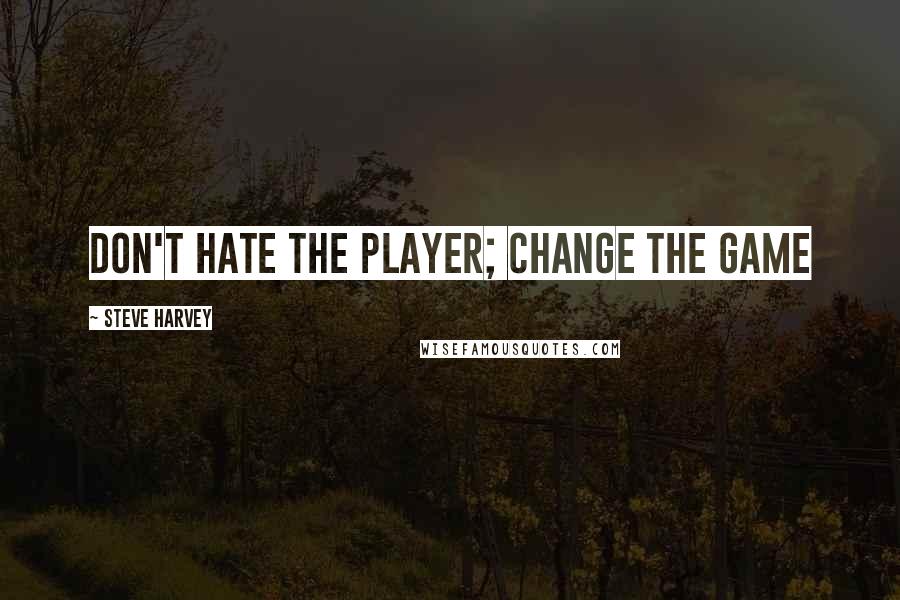 Steve Harvey Quotes: Don't hate the player; change the game