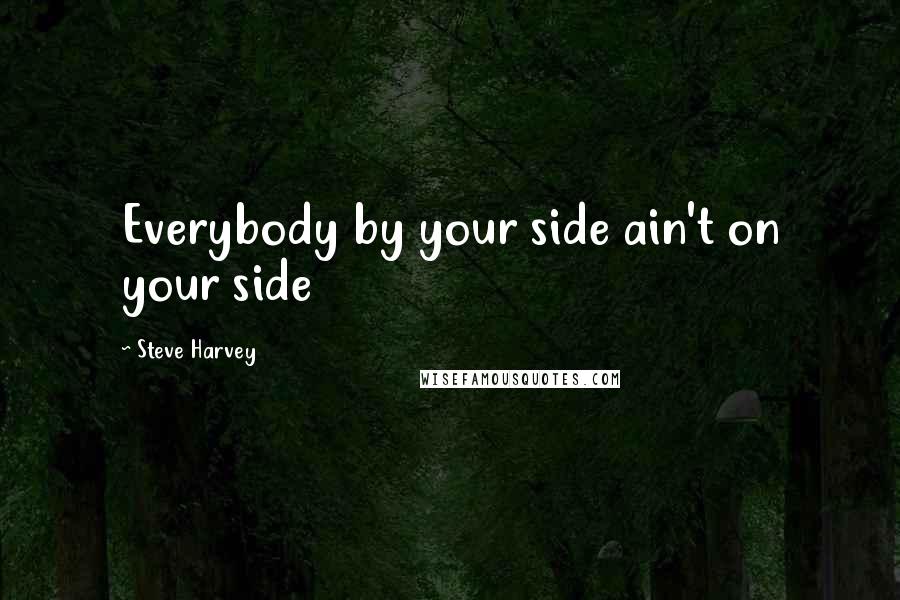 Steve Harvey Quotes: Everybody by your side ain't on your side