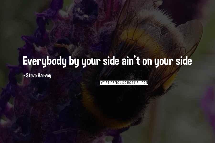 Steve Harvey Quotes: Everybody by your side ain't on your side