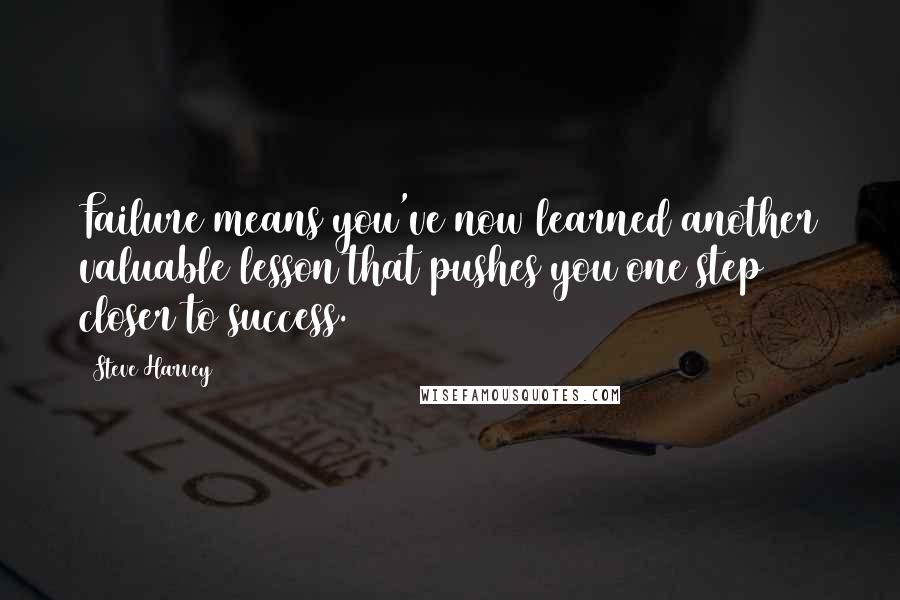 Steve Harvey Quotes: Failure means you've now learned another valuable lesson that pushes you one step closer to success.