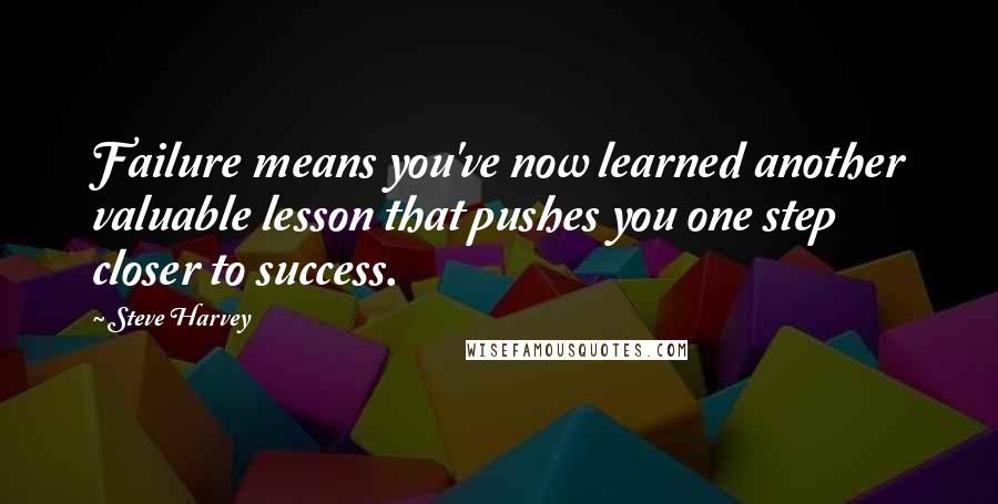 Steve Harvey Quotes: Failure means you've now learned another valuable lesson that pushes you one step closer to success.
