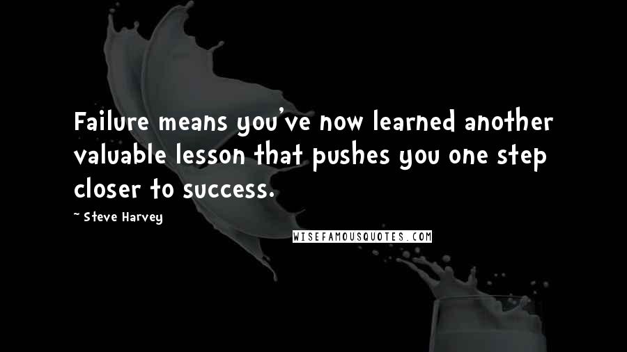 Steve Harvey Quotes: Failure means you've now learned another valuable lesson that pushes you one step closer to success.