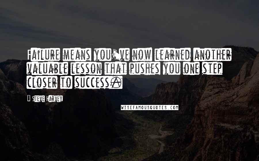 Steve Harvey Quotes: Failure means you've now learned another valuable lesson that pushes you one step closer to success.