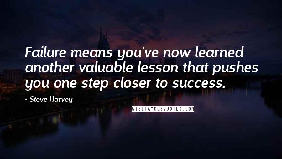 Steve Harvey Quotes: Failure means you've now learned another valuable lesson that pushes you one step closer to success.