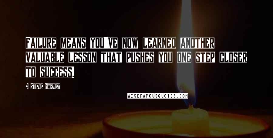 Steve Harvey Quotes: Failure means you've now learned another valuable lesson that pushes you one step closer to success.