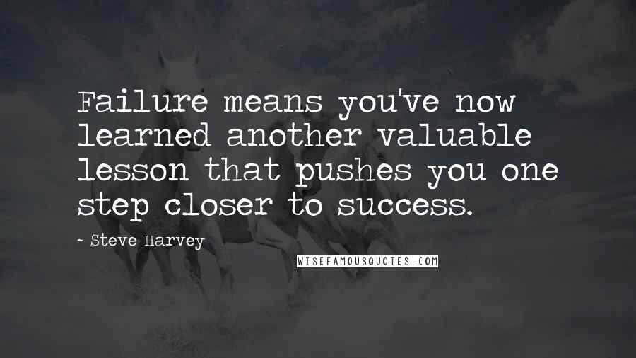 Steve Harvey Quotes: Failure means you've now learned another valuable lesson that pushes you one step closer to success.