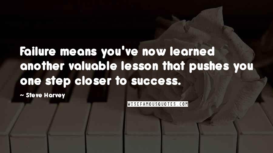 Steve Harvey Quotes: Failure means you've now learned another valuable lesson that pushes you one step closer to success.