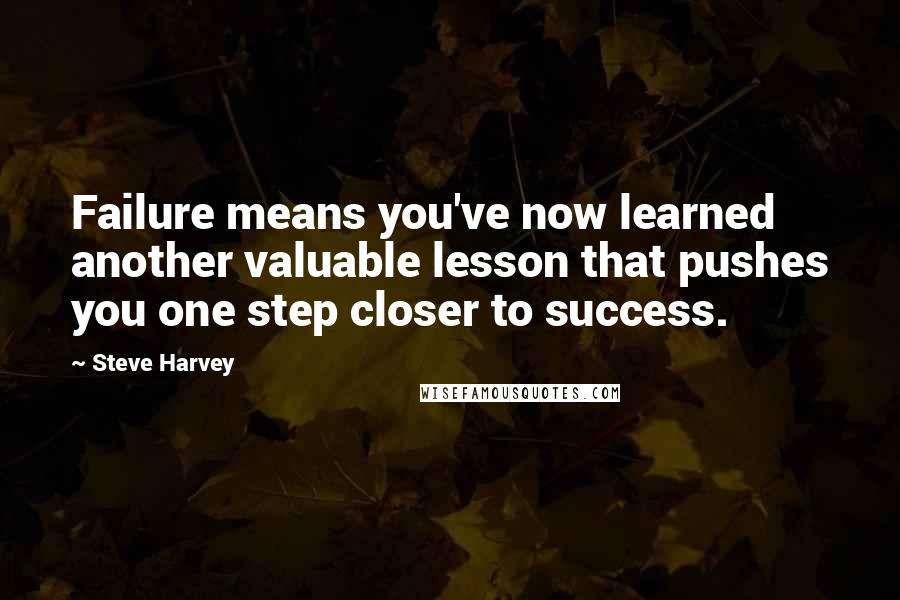 Steve Harvey Quotes: Failure means you've now learned another valuable lesson that pushes you one step closer to success.