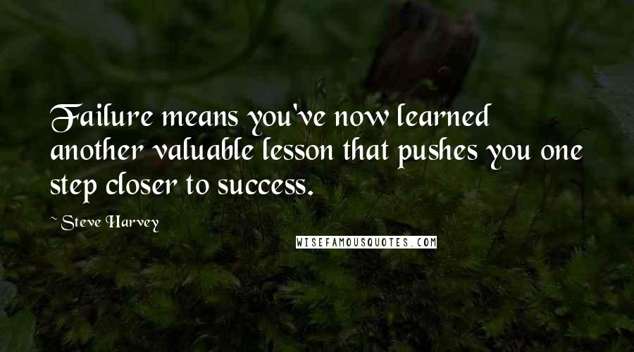 Steve Harvey Quotes: Failure means you've now learned another valuable lesson that pushes you one step closer to success.