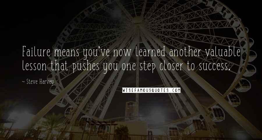 Steve Harvey Quotes: Failure means you've now learned another valuable lesson that pushes you one step closer to success.