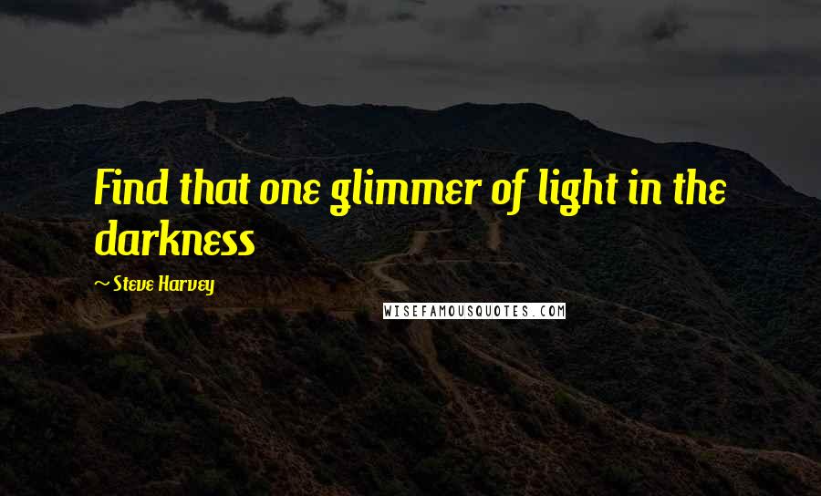 Steve Harvey Quotes: Find that one glimmer of light in the darkness